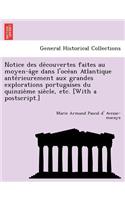 Notice Des de Couvertes Faites Au Moyen-A GE Dans L'Oce an Atlantique Ante Rieurement Aux Grandes Explorations Portugaises Du Quinzie Me Sie Cle, Etc. [With a PostScript.]