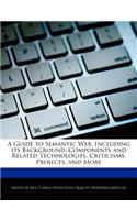 A Guide to Semantic Web, Including Its Background, Components and Related Technologies, Criticisms, Projects, and More