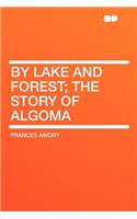 By Lake and Forest; The Story of Algoma