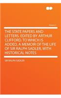 The State Papers and Letters. Edited by Arthur Clifford. to Which Is Added, a Memoir of the Life of Sir Ralph Sadler, with Historical Notes Volume 2