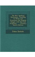The New Spelling Dictionary, Teaching to Write and Pronounce the English Tongue with Ease and Propriety ...