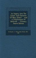 An Inquiry Into the Career and Character of Mary Stuart ... and a Justification of Bothwell .. - Primary Source Edition: (English)