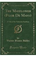 The Mayflower (Flor de Mayo): A Tale of the Valencian Seashore (Classic Reprint)(English)