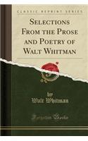 Selections from the Prose and Poetry of Walt Whitman (Classic Reprint)