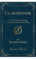 Clarimonde: A Tale of New Orleans Life, and of the Present War (Classic Reprint)