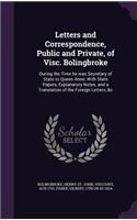 Letters and Correspondence, Public and Private, of Visc. Bolingbroke: During the Time He Was Secretary of State to Queen Anne; With State Papers, Explanatory Notes, and a Translation of the Foreign Letters, &C