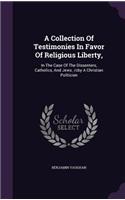 A Collection Of Testimonies In Favor Of Religious Liberty,: In The Case Of The Dissenters, Catholics, And Jews. /cby A Christian Politician