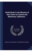Guide Book to the Mission of San Carlos at Carmel and Monterey, California ..
