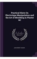 Practical Hints On Electrotype Manipulation and the Art of Moulding in Plaster &C