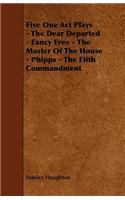 Five One Act Plays - The Dear Departed - Fancy Free - The Master of the House - Phipps - The Fifth Commandment