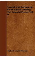 Spanish And Portuguese South America During The Colonial Period. Vol. II.