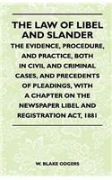 Law Of Libel And Slander - The Evidence, Procedure, And Practice, Both In Civil And Criminal Cases, And Precedents Of Pleadings, With A Chapter On The Newspaper Libel And Registration Act, 1881