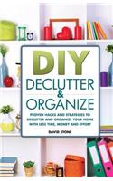 DIY Declutter and Organize: Proven Hacks and Strategies to Declutter and Organize Your Home with Less Time, Money and Effort
