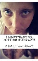 I Didn't Want To, But I Did It Anyway!: How I Overcame, And Still Overcome My Fears!