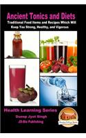 Ancient Tonics and Diets - Traditional Food Items and Recipes Which Will Keep You Strong, Healthy, and Vigorous