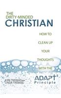 Dirty-Minded Christian: How to Clean Up Your Thoughts with the ADAPT2 Principle