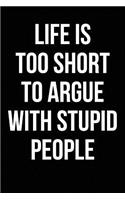 Life is Too Short to Argue With Stupid People: Blank Lined Journal