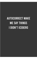 Autocorrect Make me Say Things I Didn't Iceberg - Funny Notebook, Personal Journal With Funny Saying on Cover, Humorous Gag Gift Idea for Coworkers/Friends/Family: 6"x9" Lined Blank 100 Pages Notebook