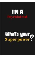 I'm a Psychiatrist... What's your Superpower: Lined Journal / Notebook /planner/ dairy/ Logbook Gift for your friends, Boss or Coworkers, 120 Pages, 6x9, Soft Cover, Matte Finish