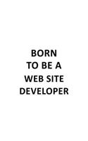 Born To Be A Web Site Developer: Creative Web Site Developer Notebook, Journal Gift, Diary, Doodle Gift or Notebook - 6 x 9 Compact Size- 109 Blank Lined Pages
