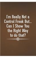 I'm Really Not a Control Freak But... Can I Show You the Right Way to do That?: Blank Lined Notebook with Funny Saying for Coworker(31 Funny Office Journals)