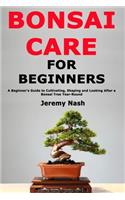 Bonsai Care for Beginners: A Beginner's Guide to Cultivating, Shaping and Looking After a Bonsai Tree Year-Round