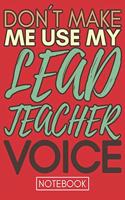 Don't Make Me Use My Lead Teacher Voice: Funny Office Notebook/Journal For Women/Men/Coworkers/Boss/Business Woman/Funny office work desk humor/ Stress Relief Anger Management Journal(6x9 i