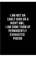 I am not an early bird or a night owl. I am some form of permanently exhausted pigeon