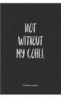 Not Without My Coffee: A 6x9 Inch Matte Softcover Quote Notebook Journal Diary With A Bold Text Font Cover Slogan and 120 Blank Lined Pages