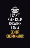 I Can't Keep Calm Because I Am A Senior Coordinator: Motivational Career Pride Quote 6x9 Blank Lined Job Inspirational Notebook Journal