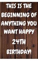 This Is The Beginning Of Anything You want Happy 24th Birthday: Funny 24th This is the beginning of anything you want happy birthday Gift Sunshine Journal / Notebook / Diary (6 x 9 - 110 Blank Lined Pages)