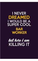 I Never Dreamed I Would Be A Super cool Bar Worker But Here I Am Killing It: Career journal, notebook and writing journal for encouraging men, women and kids. A framework for building your career.