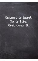 School is hard. So is Life. Get Over it.