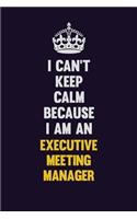 I can't Keep Calm Because I Am An Executive Meeting Manager