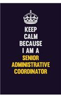 Keep Calm Because I Am A Senior Administrative Coordinator: Motivational and inspirational career blank lined gift notebook with matte finish