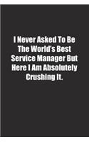 I Never Asked To Be The World's Best Service Manager But Here I Am Absolutely Crushing It.: Lined notebook