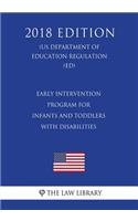 Early Intervention Program for Infants and Toddlers with Disabilities (Us Department of Education Regulation) (Ed) (2018 Edition)
