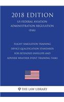 Flight Simulation Training Device Qualification Standards for Extended Envelope and Adverse Weather Event Training Tasks (US Federal Aviation Administration Regulation) (FAA) (2018 Edition)