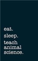 Eat. Sleep. Teach Animal Science. - Lined Notebook: Writing Journal