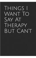 Things I Want to Say at Therapy But Can't