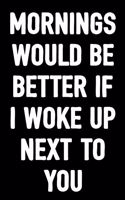 Mornings Would Be Better If I Woke Up Next to You