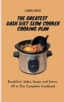 The Greatest Dash Diet Slow Cooker Cooking Plan: Breakfast, Sides, Soups and Stews. All in This Complete Cookbook