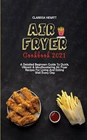 Air Fryer Cookbook 2021: A Detailed Beginners Guide To Quick, Vibrant & Mouthwatering Air Fryer Recipes For Living And Eating Well Every Day