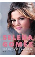 Selena Gomez: The Ultimate Unofficial Selena Gomez Fan Book 2017/18: Selena Gomez Quiz, Facts, Quotes and Photos