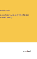 Essays, Lectures, etc. upon Select Topics in Revealed Theology