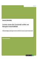 Lernen muss der Lernende selbst am Beispiel Federfußball: Selbstständiges und eigenverantwortliches Lernen im Sportunterricht(German)