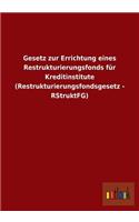 Gesetz zur Errichtung eines Restrukturierungsfonds für Kreditinstitute (Restrukturierungsfondsgesetz - RStruktFG)