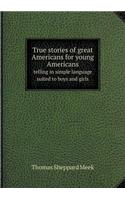 True stories of great Americans for young Americans telling in simple language suited to boys and girls