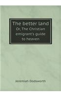 The Better Land Or, the Christian Emigrant's Guide to Heaven