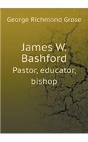James W. Bashford Pastor, educator, bishop